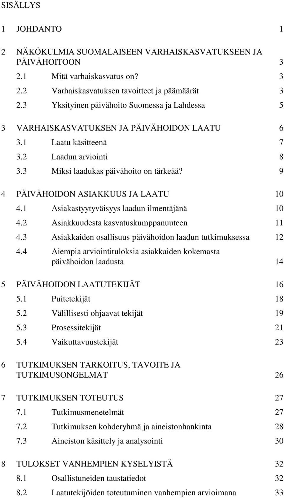 9 4 PÄIVÄHOIDON ASIAKKUUS JA LAATU 10 4.1 Asiakastyytyväisyys laadun ilmentäjänä 10 4.2 Asiakkuudesta kasvatuskumppanuuteen 11 4.3 Asiakkaiden osallisuus päivähoidon laadun tutkimuksessa 12 4.