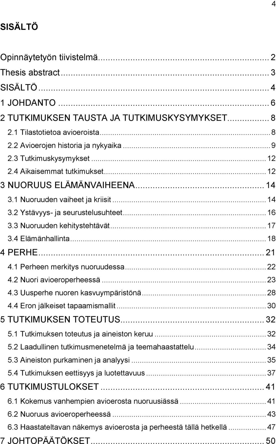 3 Nuoruuden kehitystehtävät... 17 3.4 Elämänhallinta... 18 4 PERHE... 21 4.1 Perheen merkitys nuoruudessa... 22 4.2 Nuori avioeroperheessä... 23 4.3 Uusperhe nuoren kasvuympäristönä... 28 4.