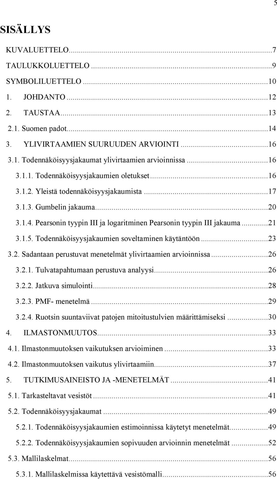 ..21 3.1.5. Todennäköisyysjakaumien soveltaminen käytäntöön...23 3.2. Sadantaan perustuvat menetelmät ylivirtaamien arvioinnissa...26 3.2.1. Tulvatapahtumaan perustuva analyysi...26 3.2.2. Jatkuva simulointi.