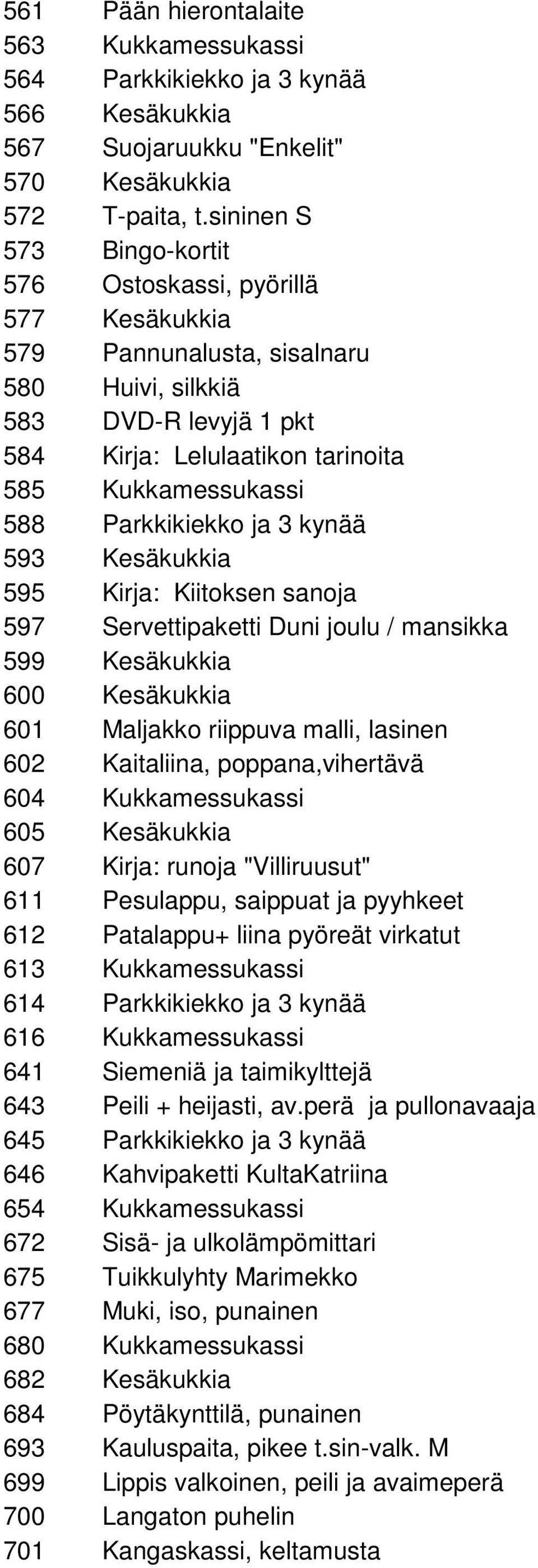 Parkkikiekko ja 3 kynää 593 Kesäkukkia 595 Kirja: Kiitoksen sanoja 597 Servettipaketti Duni joulu / mansikka 599 Kesäkukkia 600 Kesäkukkia 601 Maljakko riippuva malli, lasinen 602 Kaitaliina,