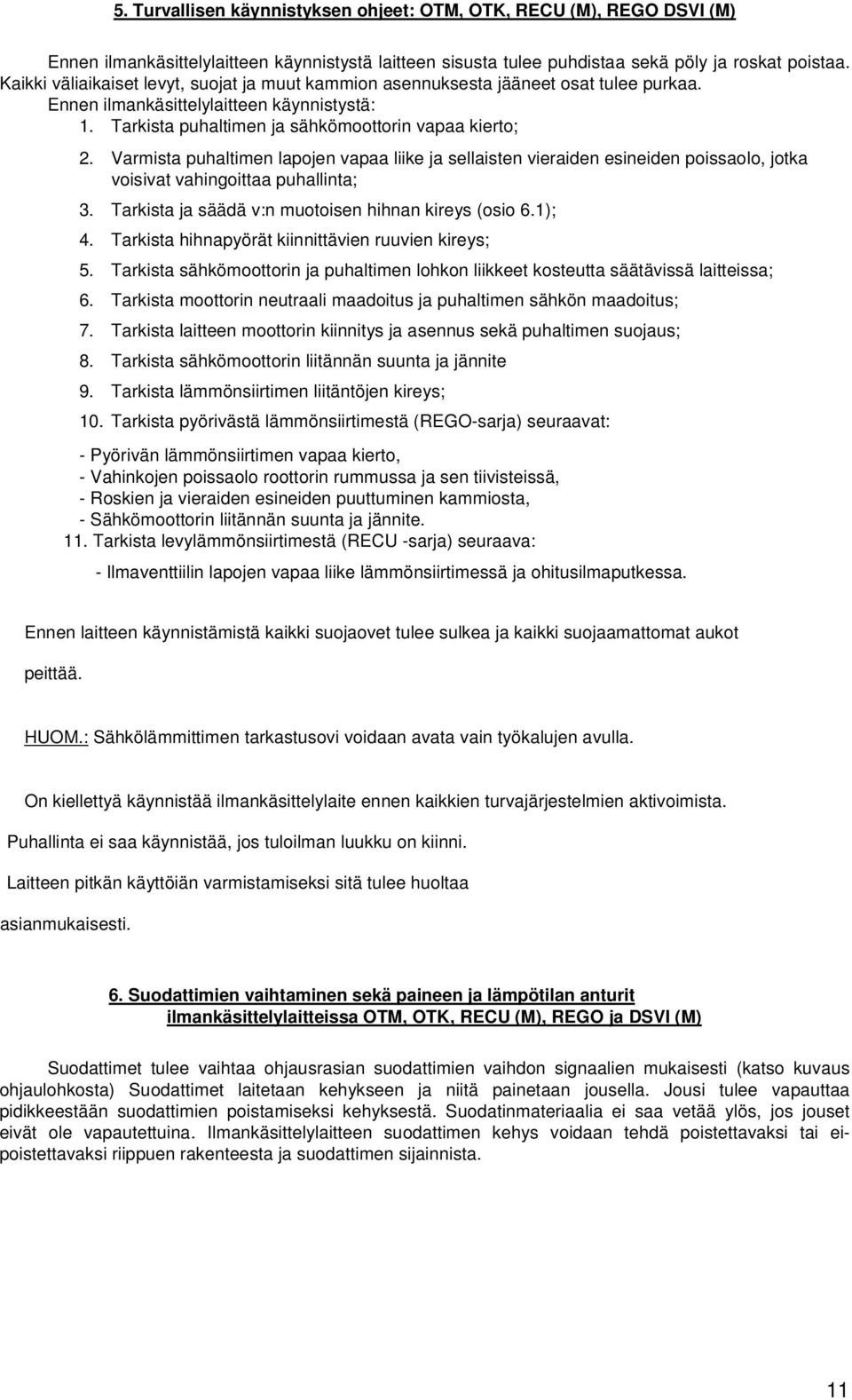 Varmista puhaltimen lapojen vapaa liike ja sellaisten vieraiden esineiden poissaolo, jotka voisivat vahingoittaa puhallinta; 3. Tarkista ja säädä v:n muotoisen hihnan kireys (osio 6.1); 4.
