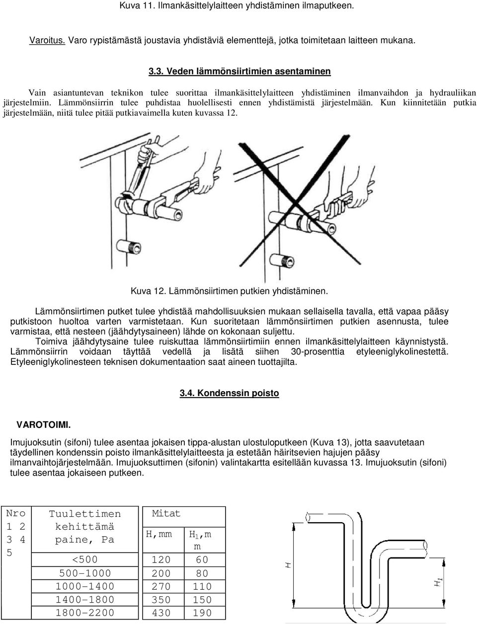 Lämmönsiirrin tulee puhdistaa huolellisesti ennen yhdistämistä järjestelmään. Kun kiinnitetään putkia järjestelmään, niitä tulee pitää putkiavaimella kuten kuvassa 12. Kuva 12.