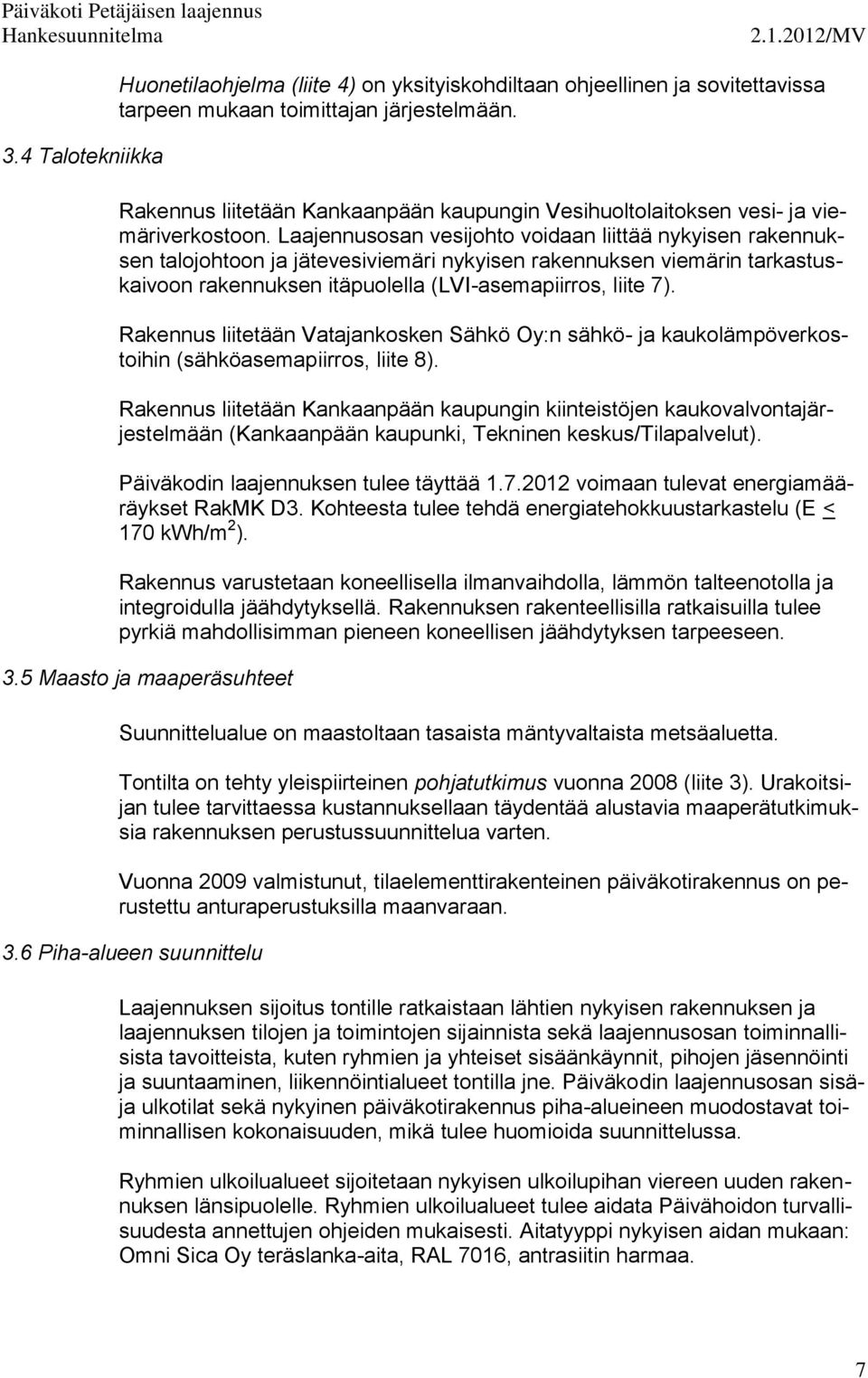 Laajennusosan vesijohto voidaan liittää nykyisen rakennuksen talojohtoon ja jätevesiviemäri nykyisen rakennuksen viemärin tarkastuskaivoon rakennuksen itäpuolella (LVI-asemapiirros, liite 7).