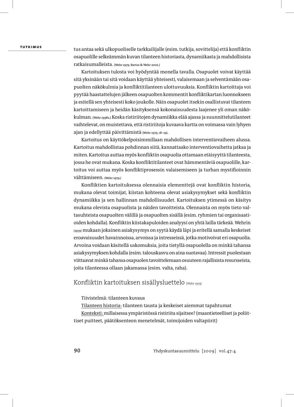 Osapuolet voivat käyttää sitä yksinään tai sitä voidaan käyttää yhteisesti, valaisemaan ja selventämään osapuolten näkökulmia ja konfliktitilanteen ulottuvuuksia.