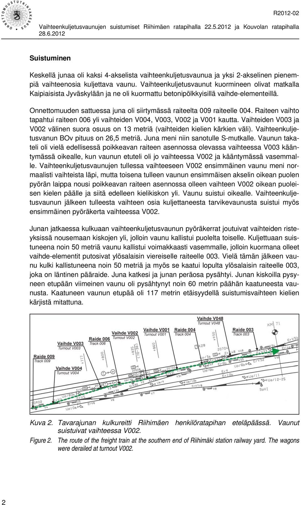 Onnettomuuden sattuessa juna oli siirtymässä raiteelta 009 raiteelle 004. Raiteen vaihto tapahtui raiteen 006 yli vaihteiden V004, V003, V002 ja V001 kautta.