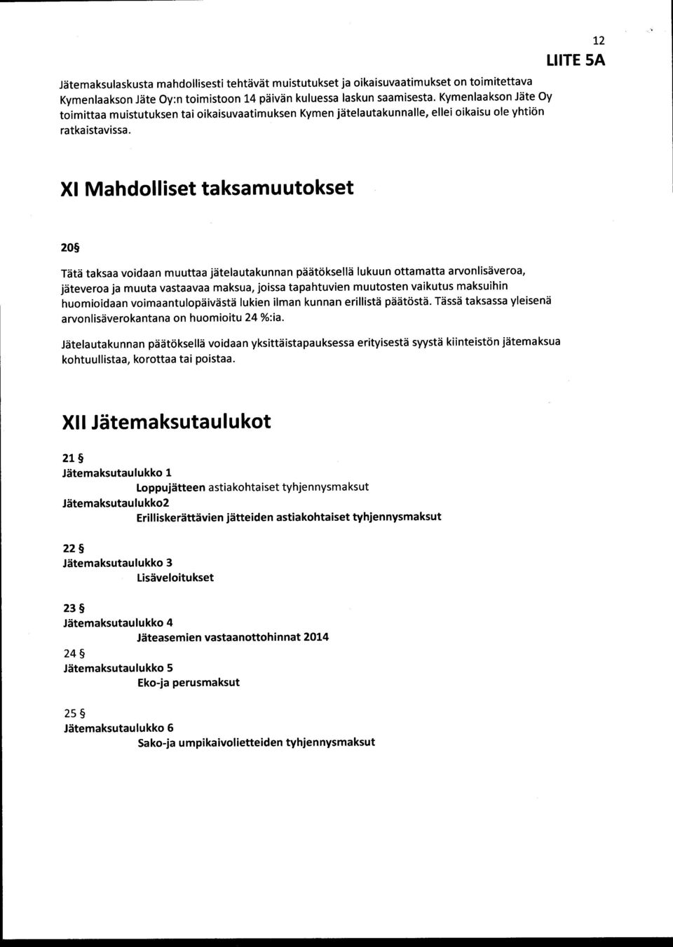 12 XI Mahdolliset taksamuutokset 20 Tätä taksaa voidaan muuttaa jätelautakunnan päätöksellä lukuun ottamatta arvonlisäveroa, jäteveroa ja muuta vastaavaa maksua, joissa tapahtuvien muutosten vaikutus