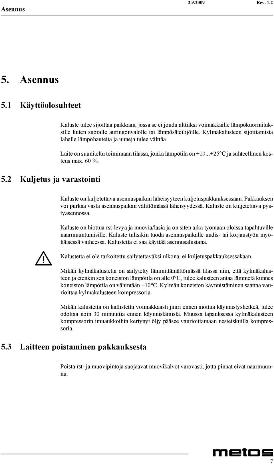 Kylmäkalusteen sijoittamista lähelle lämpöhauteita ja uuneja tulee välttää. Laite on suuniteltu toimimaan tilassa, jonka lämpötila on +10...+25 C ja suhteellinen kosteus max. 60 %.