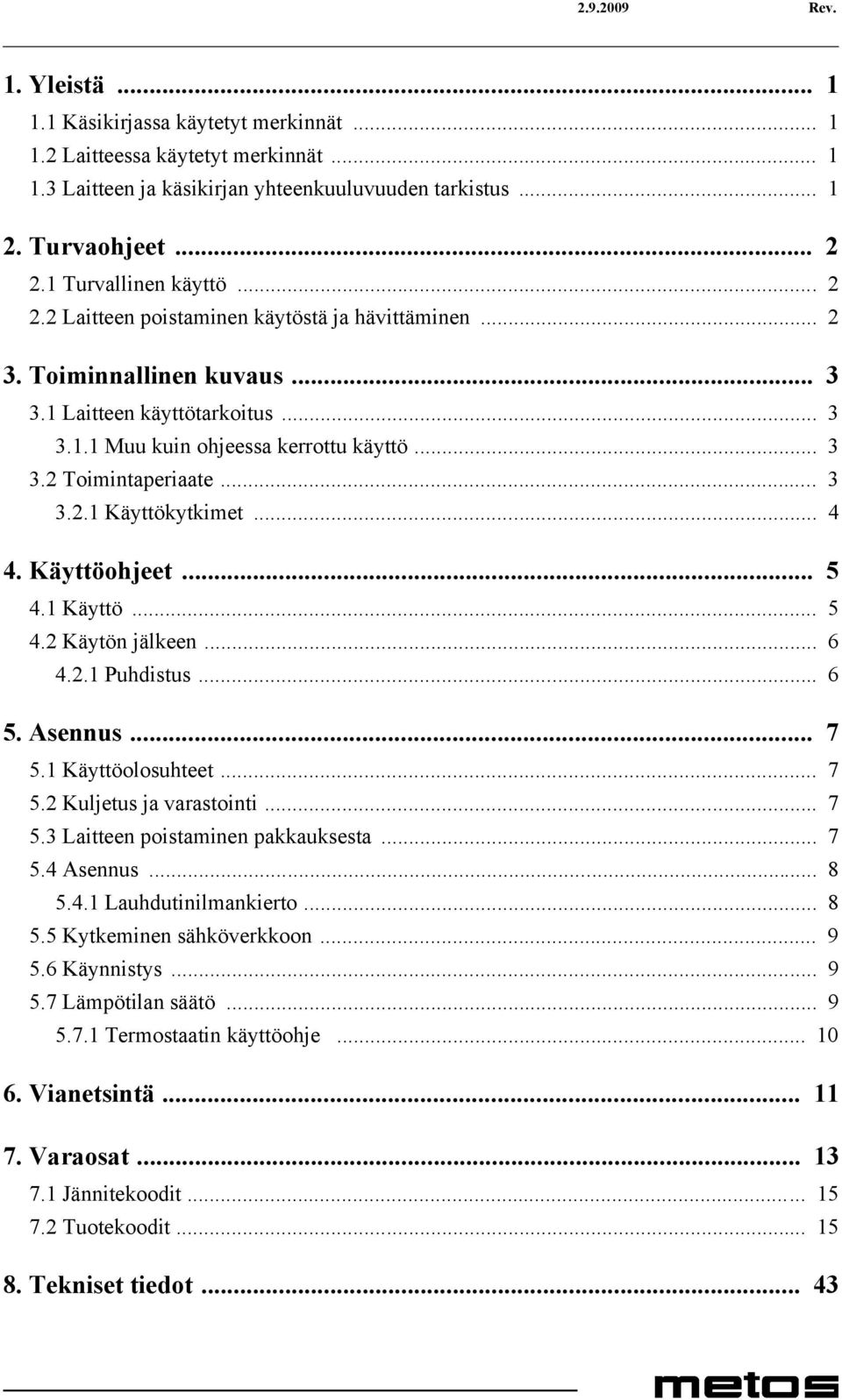 .. 3 3.2.1 Käyttökytkimet... 4 4. Käyttöohjeet... 5 4.1 Käyttö... 5 4.2 Käytön jälkeen... 6 4.2.1 Puhdistus... 6 5. Asennus... 7 5.1 Käyttöolosuhteet... 7 5.2 Kuljetus ja varastointi... 7 5.3 Laitteen poistaminen pakkauksesta.