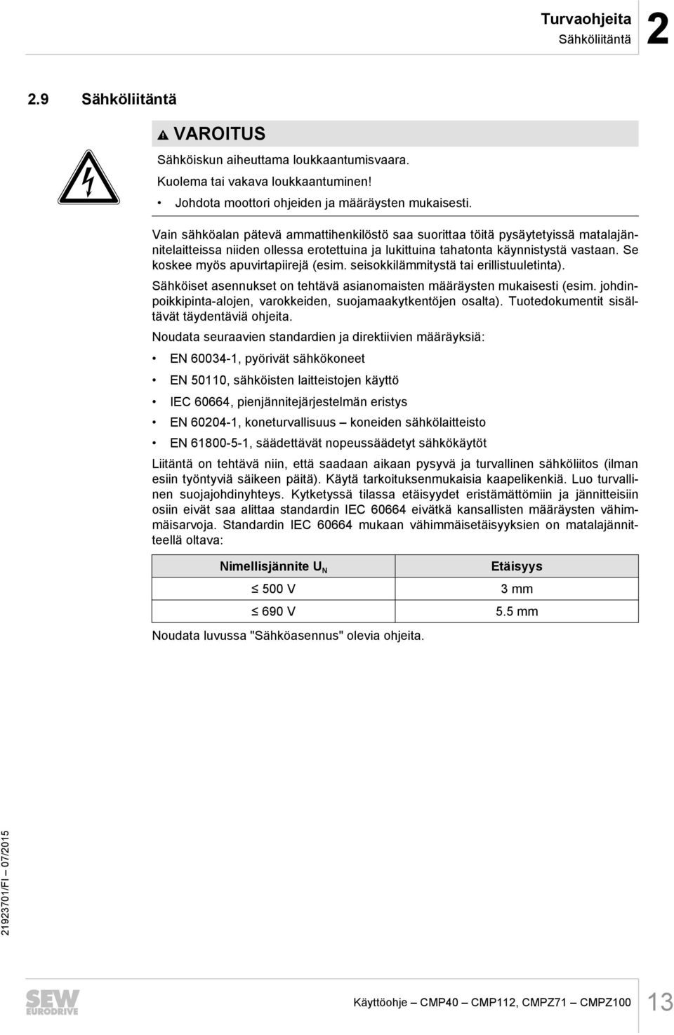 Se koskee myös apuvirtapiirejä (esim. seisokkilämmitystä tai erillistuuletinta). Sähköiset asennukset on tehtävä asianomaisten määräysten mukaisesti (esim.