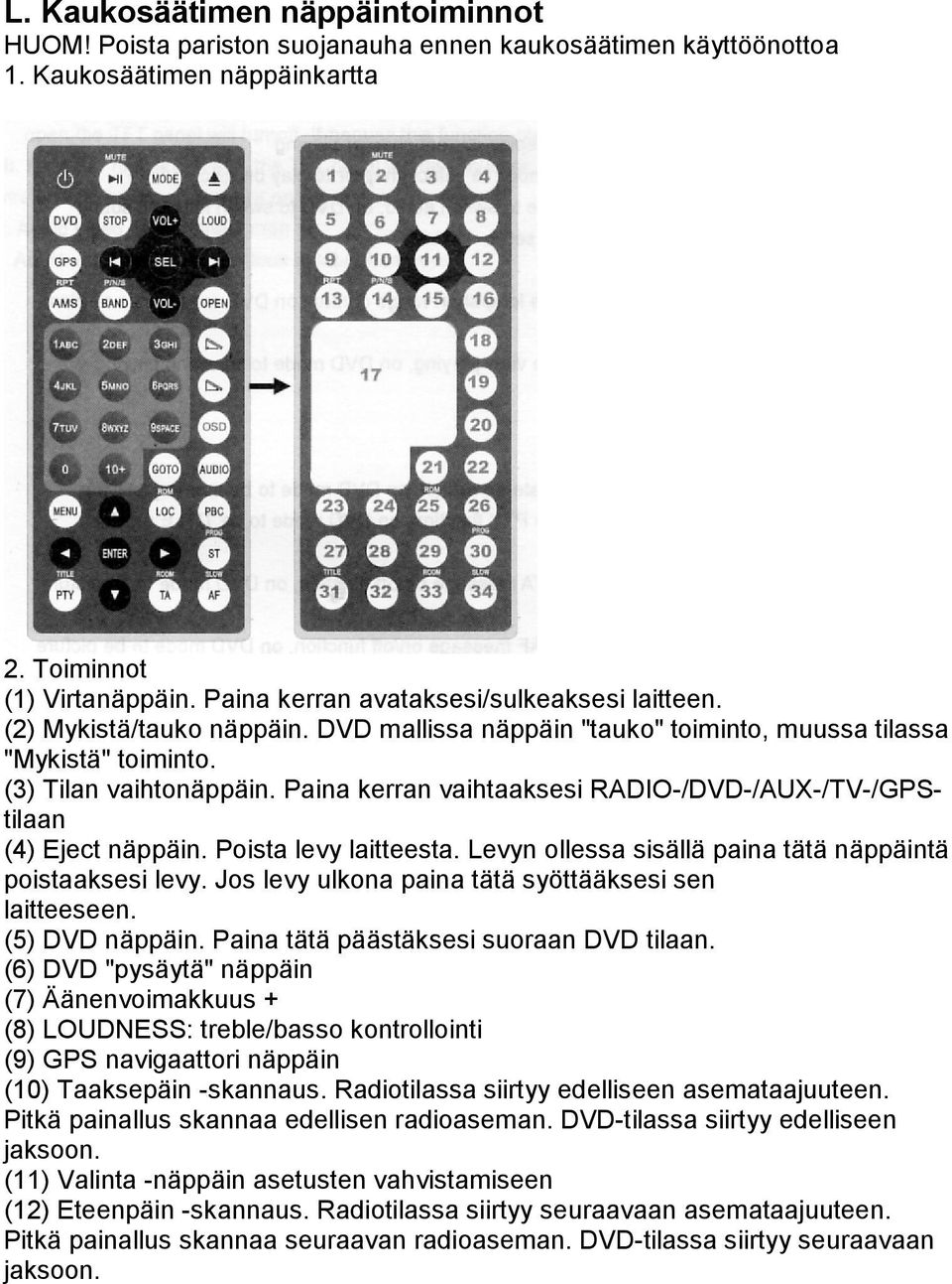 Paina kerran vaihtaaksesi RADIO-/DVD-/AUX-/TV-/GPStilaan (4) Eject näppäin. Poista levy laitteesta. Levyn ollessa sisällä paina tätä näppäintä poistaaksesi levy.