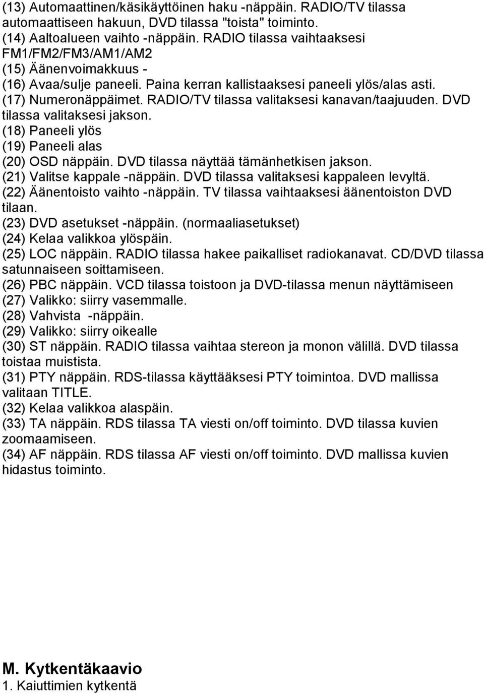 RADIO/TV tilassa valitaksesi kanavan/taajuuden. DVD tilassa valitaksesi jakson. (18) Paneeli ylös (19) Paneeli alas (20) OSD näppäin. DVD tilassa näyttää tämänhetkisen jakson.