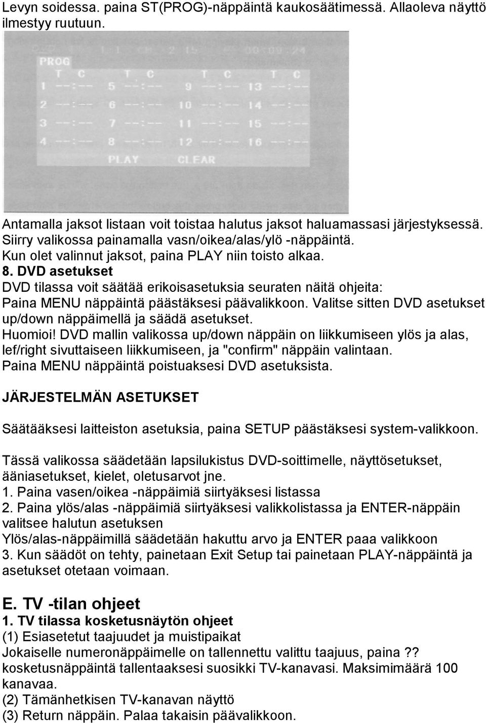 DVD asetukset DVD tilassa voit säätää erikoisasetuksia seuraten näitä ohjeita: Paina MENU näppäintä päästäksesi päävalikkoon. Valitse sitten DVD asetukset up/down näppäimellä ja säädä asetukset.