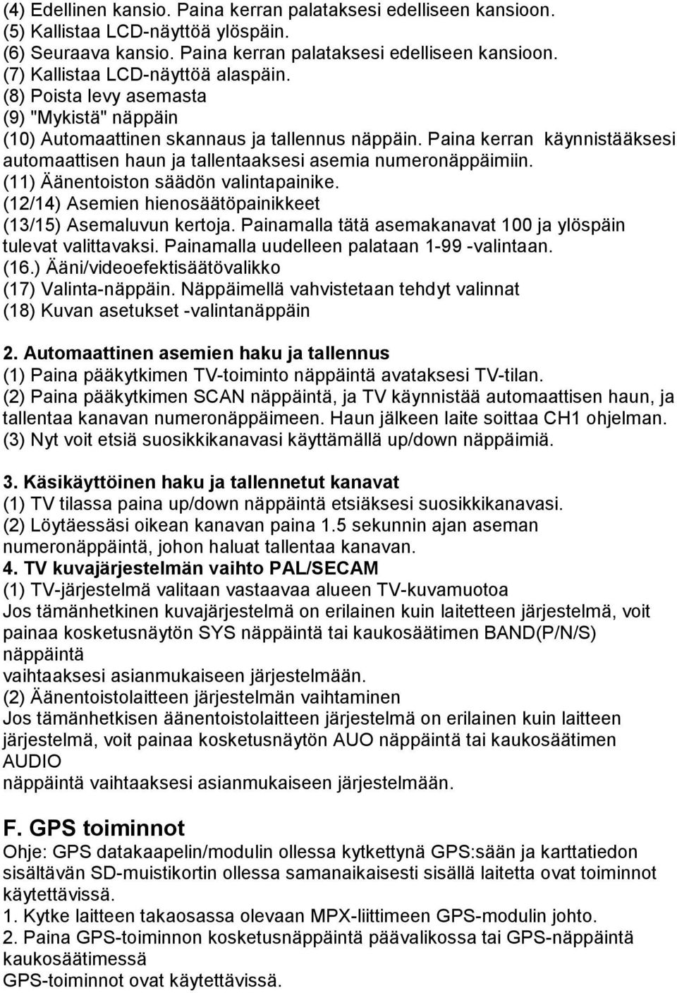 (11) Äänentoiston säädön valintapainike. (12/14) Asemien hienosäätöpainikkeet (13/15) Asemaluvun kertoja. Painamalla tätä asemakanavat 100 ja ylöspäin tulevat valittavaksi.