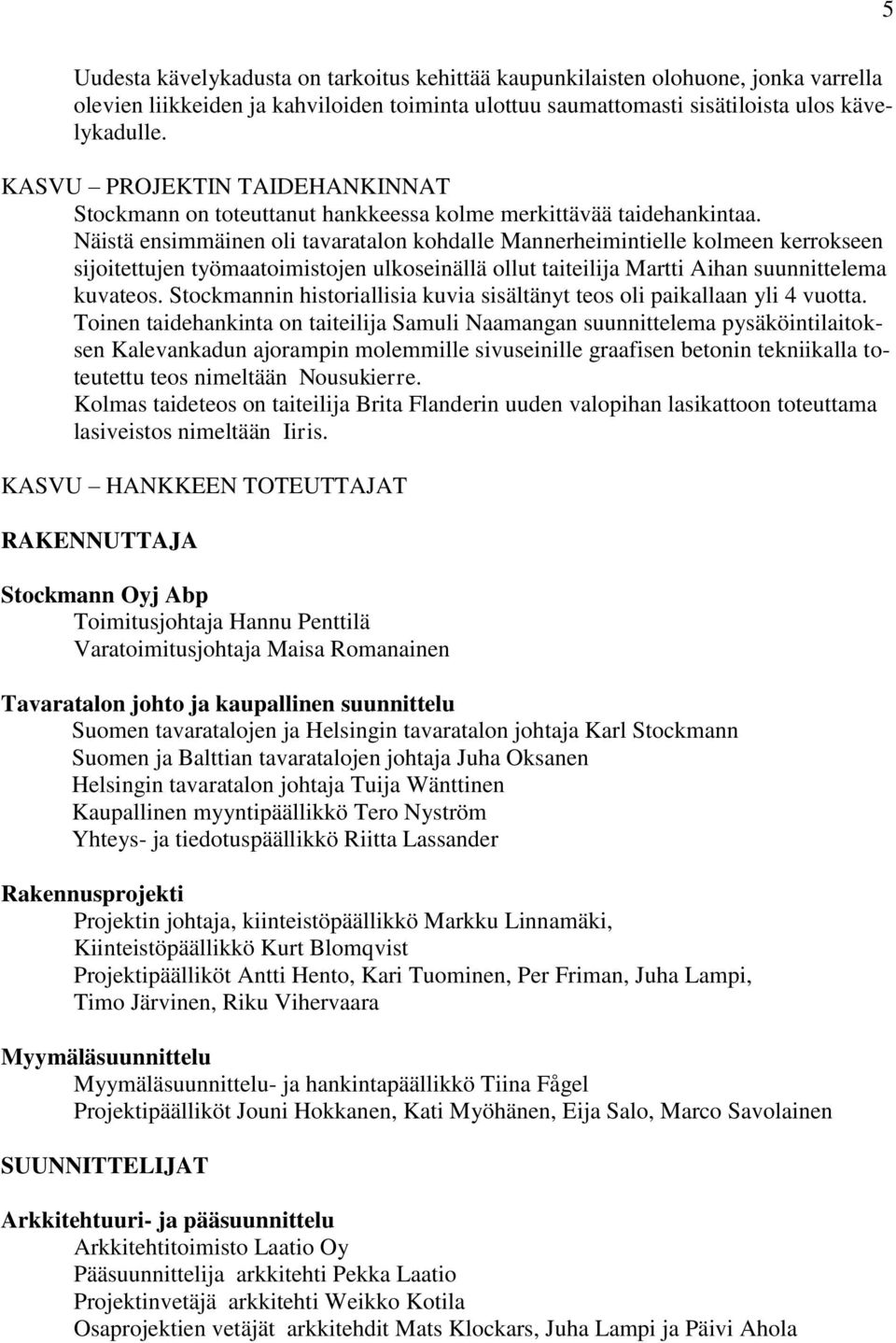 Näistä ensimmäinen oli tavaratalon kohdalle Mannerheimintielle kolmeen kerrokseen sijoitettujen työmaatoimistojen ulkoseinällä ollut taiteilija Martti Aihan suunnittelema kuvateos.