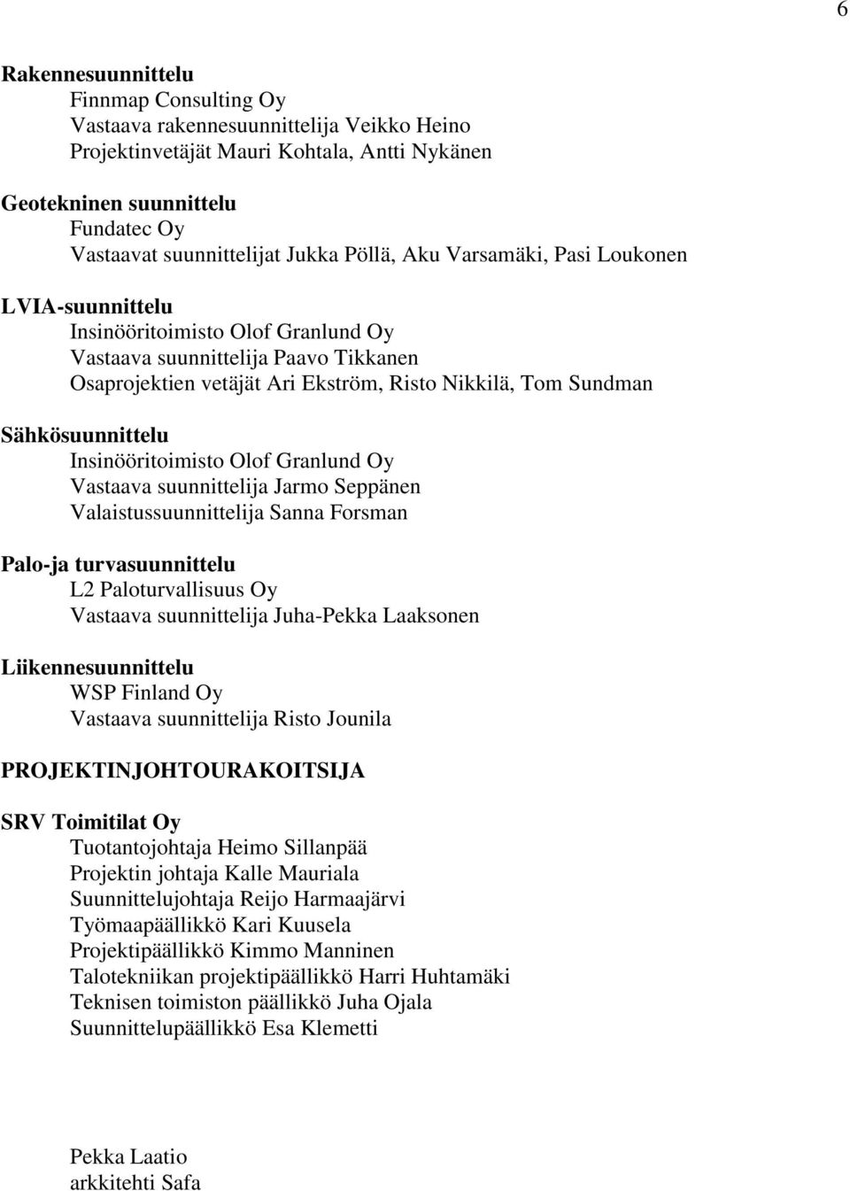 Sähkösuunnittelu Insinööritoimisto Olof Granlund Oy Vastaava suunnittelija Jarmo Seppänen Valaistussuunnittelija Sanna Forsman Palo-ja turvasuunnittelu L2 Paloturvallisuus Oy Vastaava suunnittelija