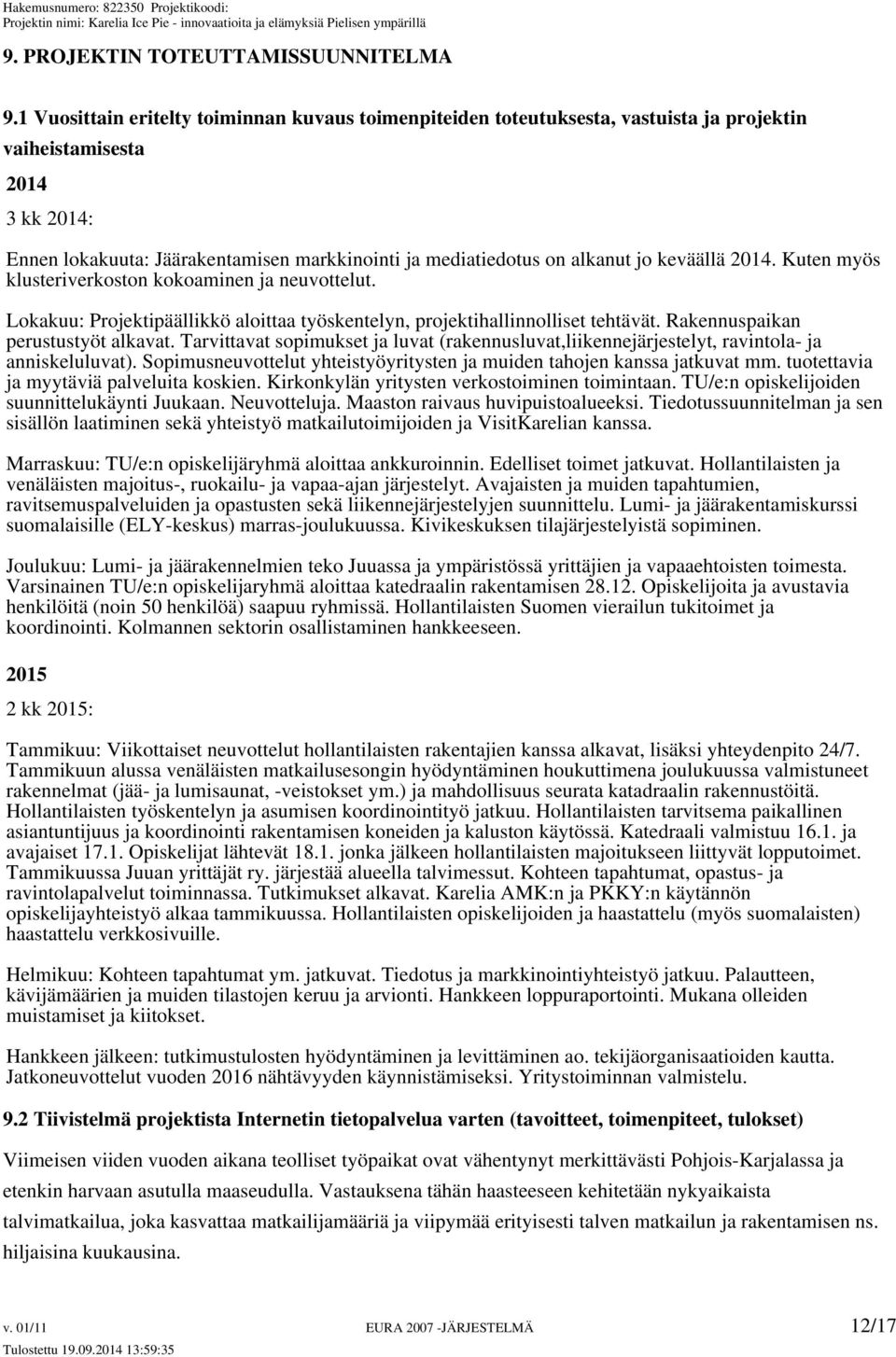 jo keväällä 2014. Kuten myös klusteriverkoston kokoaminen ja neuvottelut. Lokakuu: Projektipäällikkö aloittaa työskentelyn, projektihallinnolliset tehtävät. Rakennuspaikan perustustyöt alkavat.