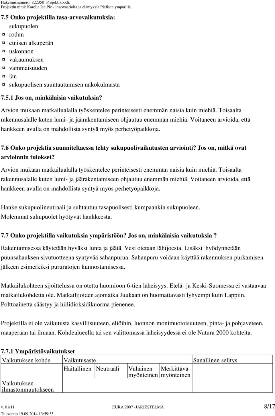 Voitaneen arvioida, että hankkeen avulla on mahdollista syntyä myös perhetyöpaikkoja. 7.6 Onko projektia suunniteltaessa tehty sukupuolivaikutusten arviointi? Jos on, mitkä ovat arvioinnin tulokset?