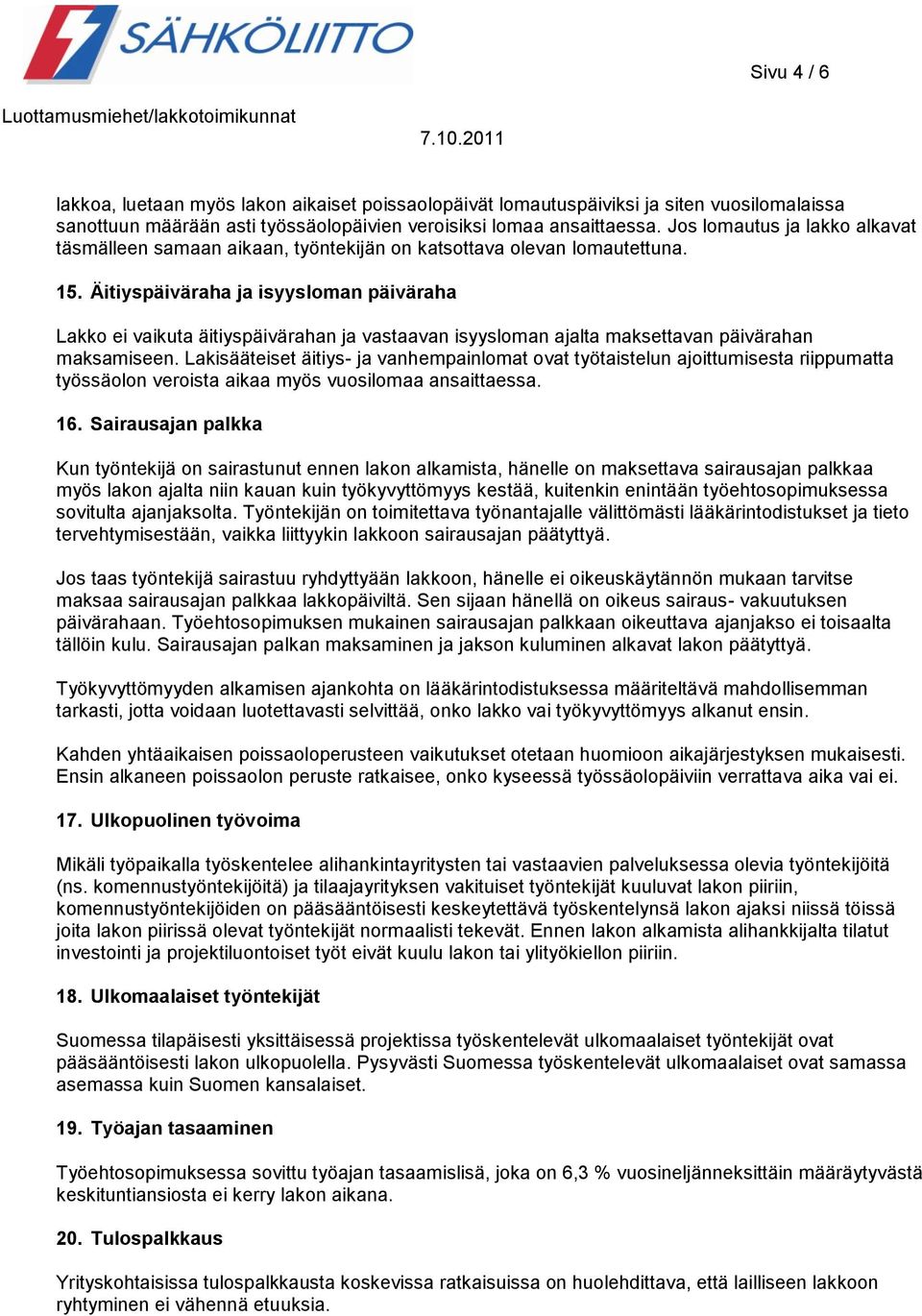 Äitiyspäiväraha ja isyysloman päiväraha Lakko ei vaikuta äitiyspäivärahan ja vastaavan isyysloman ajalta maksettavan päivärahan maksamiseen.