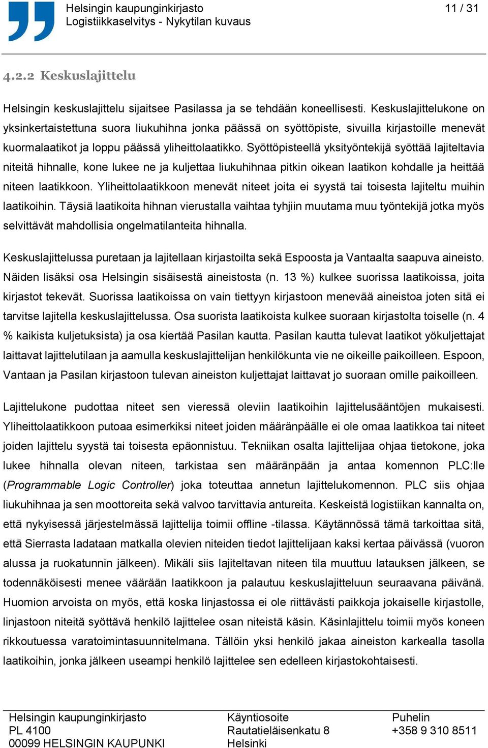 Syöttöpisteellä yksityöntekijä syöttää lajiteltavia niteitä hihnalle, kone lukee ne ja kuljettaa liukuhihnaa pitkin oikean laatikon kohdalle ja heittää niteen laatikkoon.