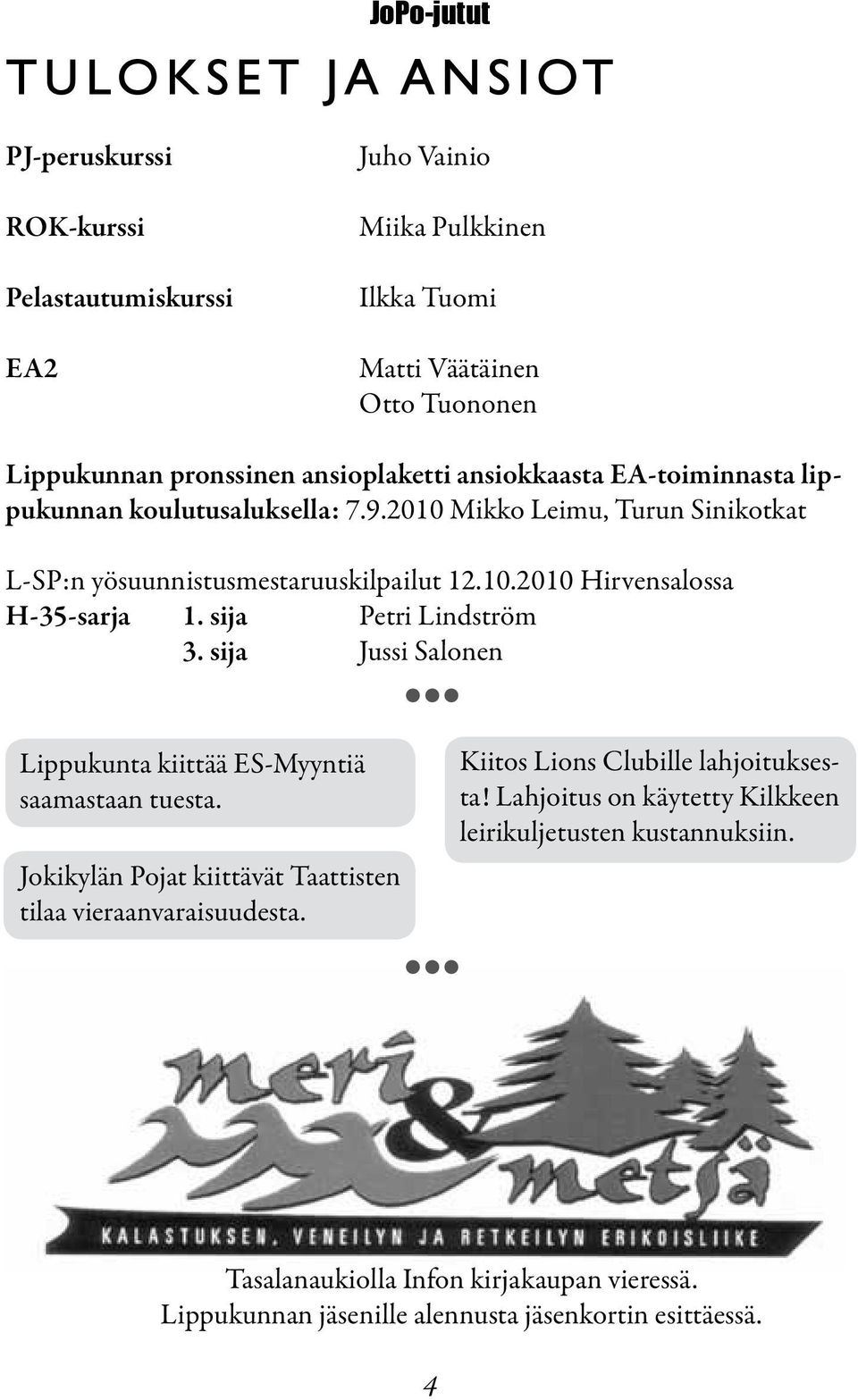sija Petri Lindström 3. sija Jussi Salonen Lippukunta kiittää ES-Myyntiä saamastaan tuesta. Jokikylän Pojat kiittävät Taattisten tilaa vieraanvaraisuudesta.