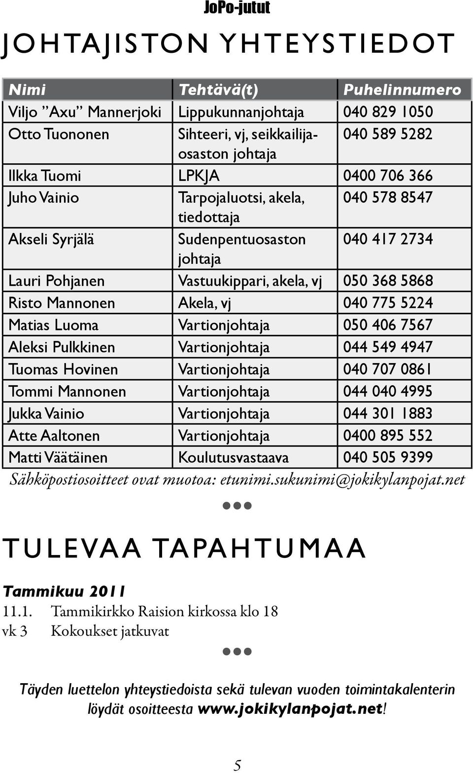 040 775 5224 Matias Luoma Vartionjohtaja 050 406 7567 Aleksi Pulkkinen Vartionjohtaja 044 549 4947 Tuomas Hovinen Vartionjohtaja 040 707 0861 Tommi Mannonen Vartionjohtaja 044 040 4995 Jukka Vainio