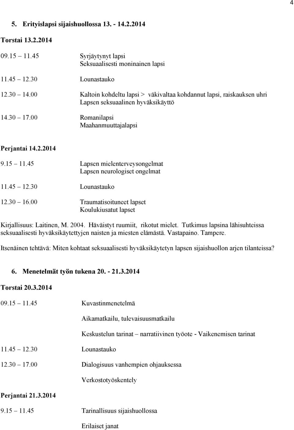 45 Lapsen mielenterveysongelmat Lapsen neurologiset ongelmat 12.30 16.00 Traumatisoituneet lapset Koulukiusatut lapset Kirjallisuus: Laitinen, M. 2004. Häväistyt ruumiit, rikotut mielet.