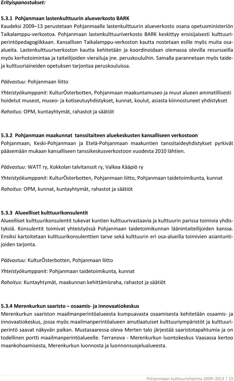 Lastenkulttuuriverkoston kautta kehitetään ja koordinoidaan olemassa olevilla resursseilla myös kerhotoimintaa ja taiteilijoiden vierailuja jne. peruskouluihin.