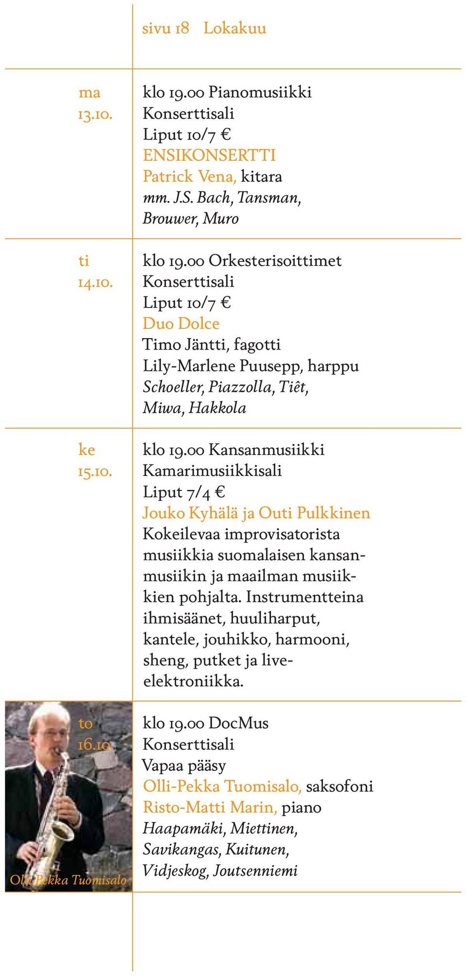 Instrumentteina ihmisäänet, huuliharput, kantele, jouhikko, harmooni, sheng, putket ja liveelektroniikka. to klo 19.00 DocMus 16.10.