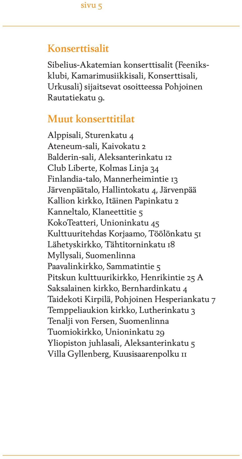 4, Järvenpää Kallion kirkko, Itäinen Papinkatu 2 Kanneltalo, Klaneettitie 5 KokoTeatteri, Unioninkatu 45 Kulttuuritehdas Korjaamo, Töölönkatu 51 Lähetyskirkko, Tähtitorninkatu 18 Myllysali,