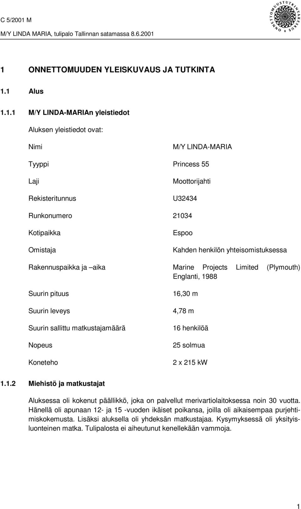 matkustajamäärä Nopeus Koneteho 16,30 m 4,78 m 16 henkilöä 25 solmua 2 x 215 kw 1.1.2 Miehistö ja matkustajat Aluksessa oli kokenut päällikkö, joka on palvellut merivartiolaitoksessa noin 30 vuotta.