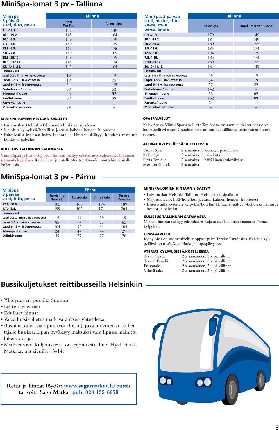 lisävuoteessa 54 115 Perhehuone/huone 39 52 1-hengen huone 46 52 Sviitti/huone 89 99 Parveke/huone - - Merinäköala/huone 24 - MiniSpa, 3 päivää Tallinna su-ti, ma-ke, ti-to ke-pe, to-la pe-su, la-ma