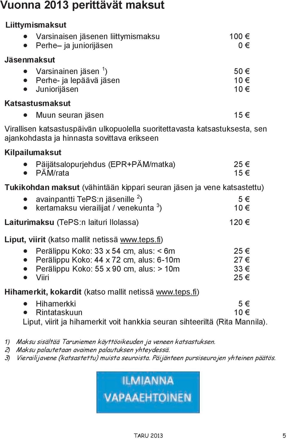 (EPR+PÄM/matka) 25 PÄM/rata 15 Tukikohdan maksut (vähintään kippari seuran jäsen ja vene katsastettu) avainpantti TePS:n jäsenille 2 ) 5 kertamaksu vierailijat / venekunta 3 ) 10 Laiturimaksu (TePS:n