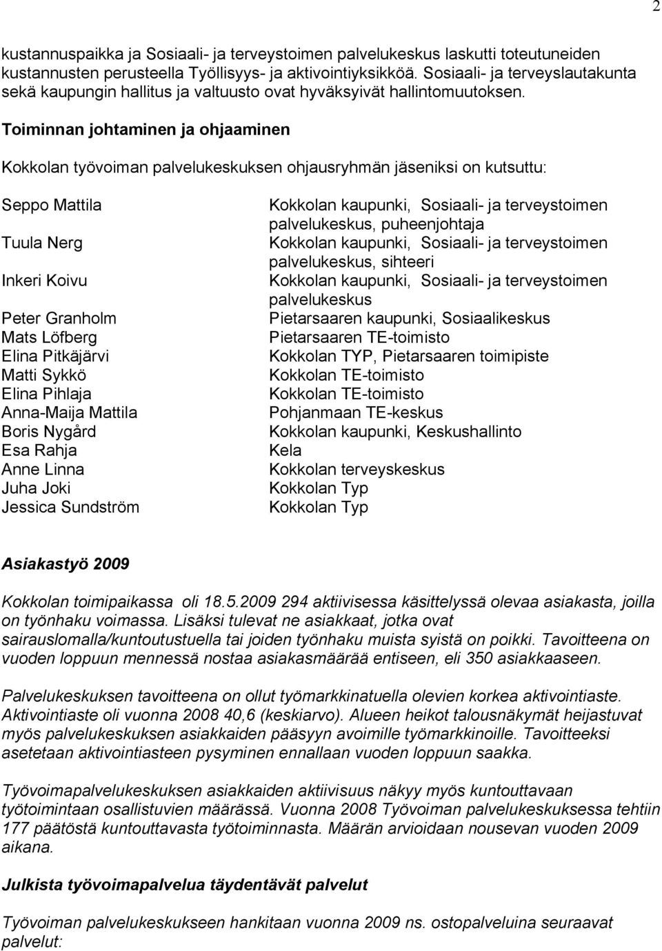 Toiminnan johtaminen ja ohjaaminen Kokkolan työvoiman palvelukeskuksen ohjausryhmän jäseniksi on kutsuttu: Seppo Mattila Tuula Nerg Inkeri Koivu Peter Granholm Mats Löfberg Elina Pitkäjärvi Matti