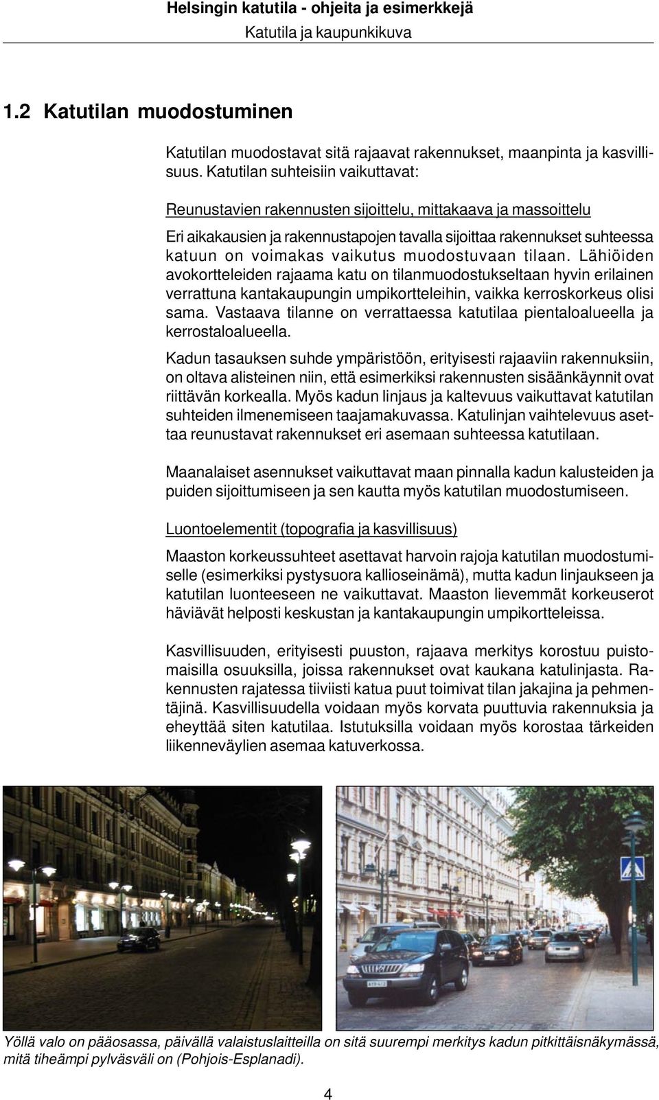 muodostuvaan tilaan. Lähiöiden avokortteleiden rajaama katu on tilanmuodostukseltaan hyvin erilainen verrattuna kantakaupungin umpikortteleihin, vaikka kerroskorkeus olisi sama.