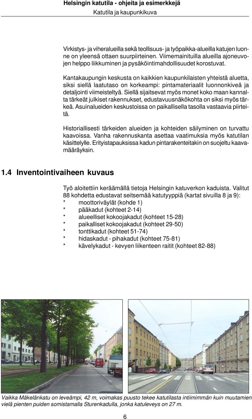 Kantakaupungin keskusta on kaikkien kaupunkilaisten yhteistä aluetta, siksi siellä laatutaso on korkeampi: pintamateriaalit luonnonkiveä ja detaljointi viimeisteltyä.