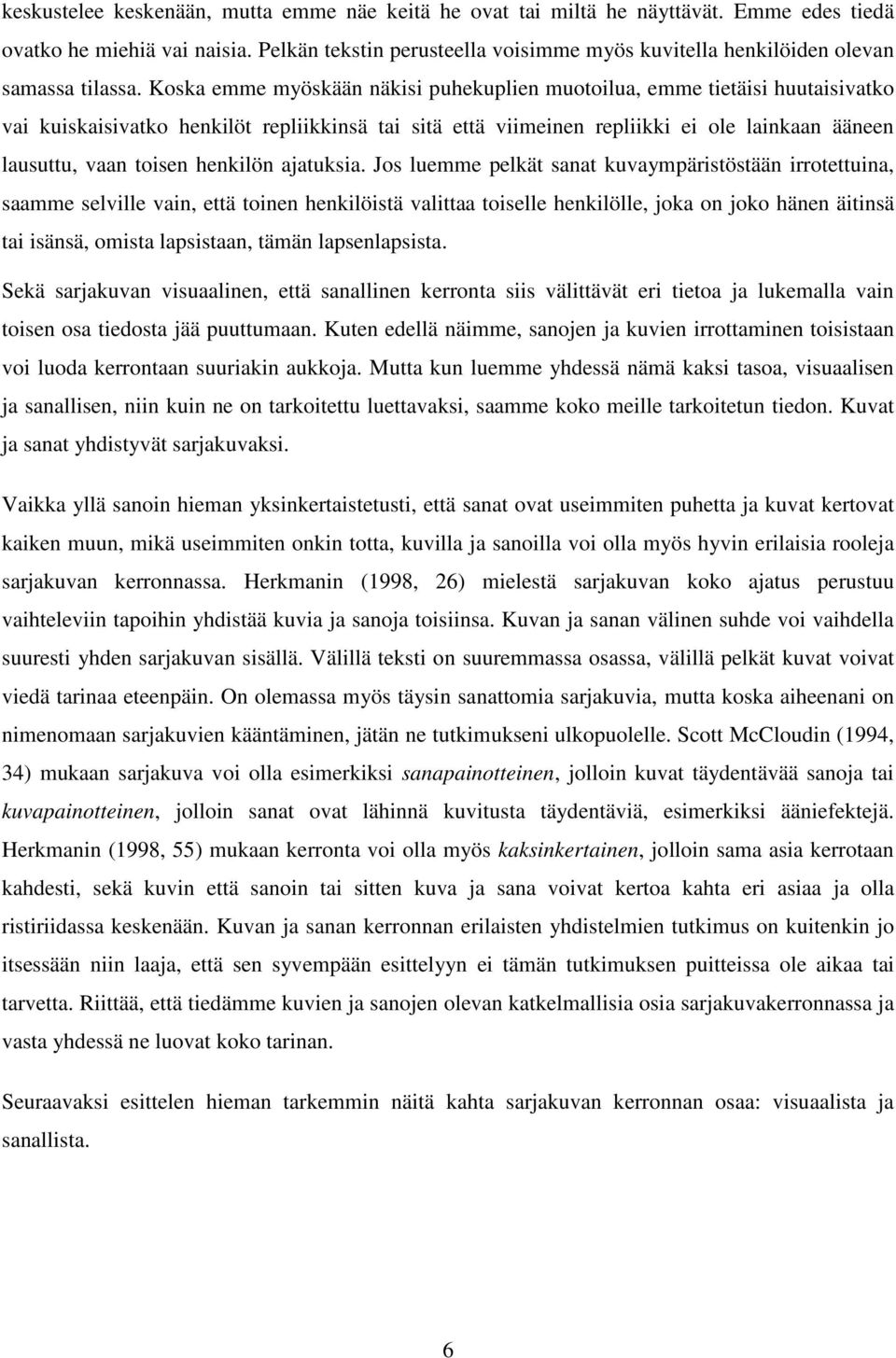 Koska emme myöskään näkisi puhekuplien muotoilua, emme tietäisi huutaisivatko vai kuiskaisivatko henkilöt repliikkinsä tai sitä että viimeinen repliikki ei ole lainkaan ääneen lausuttu, vaan toisen