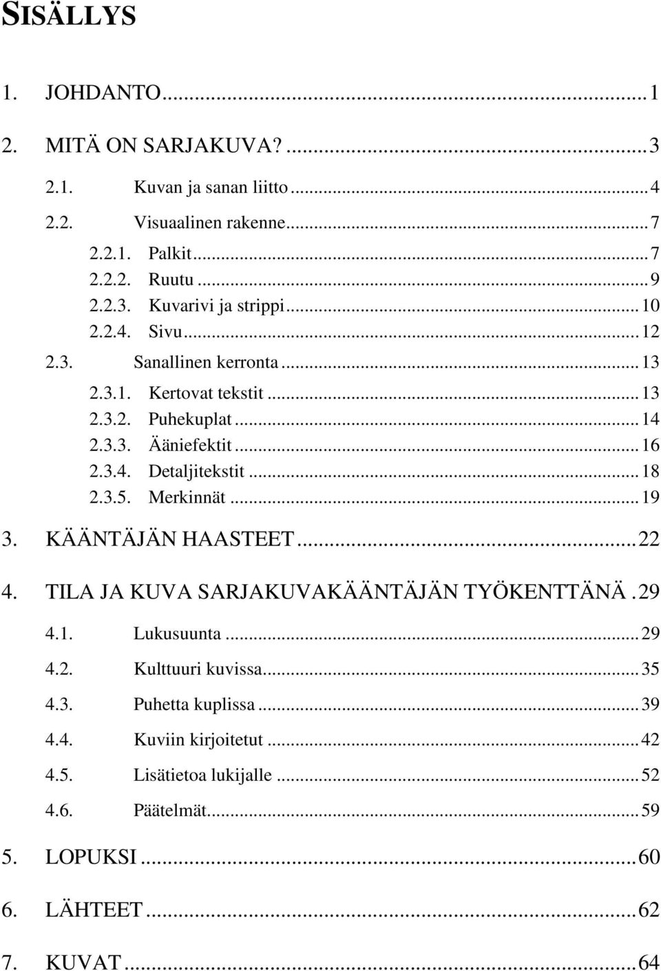 3.5. Merkinnät... 19 3. KÄÄNTÄJÄN HAASTEET... 22 4. TILA JA KUVA SARJAKUVAKÄÄNTÄJÄN TYÖKENTTÄNÄ. 29 4.1. Lukusuunta... 29 4.2. Kulttuuri kuvissa... 35 4.3. Puhetta kuplissa.