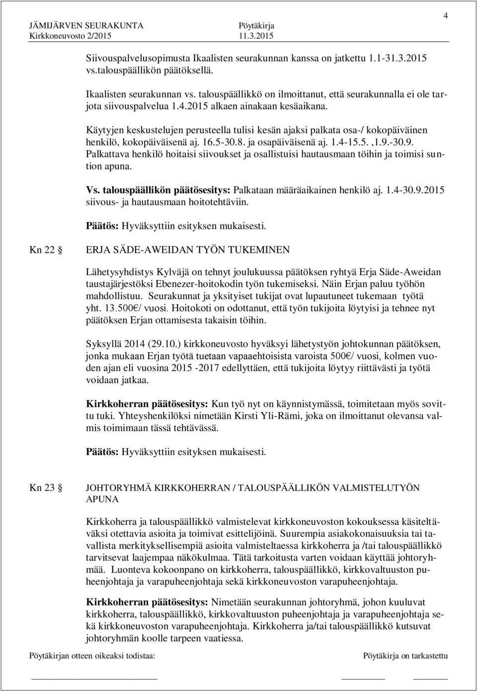 Käytyjen keskustelujen perusteella tulisi kesän ajaksi palkata osa-/ kokopäiväinen henkilö, kokopäiväisenä aj. 16.5-30.8. ja osapäiväisenä aj. 1.4-15.5.,1.9.