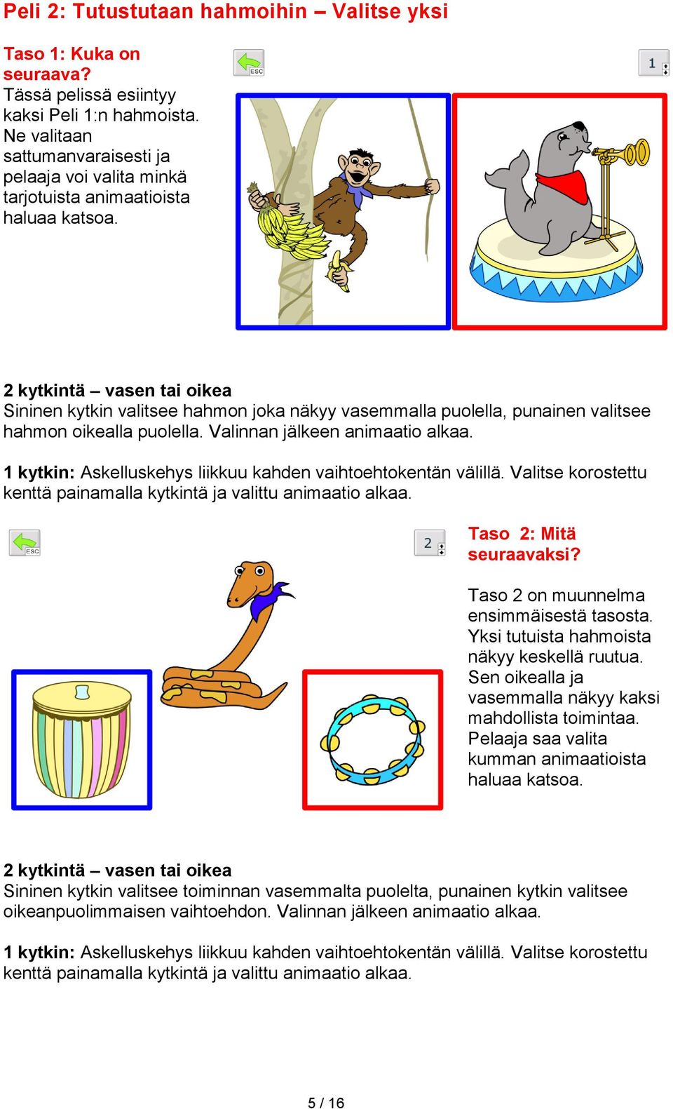 2 kytkintä vasen tai oikea Sininen kytkin valitsee hahmon joka näkyy vasemmalla puolella, punainen valitsee hahmon oikealla puolella. Valinnan jälkeen animaatio alkaa.