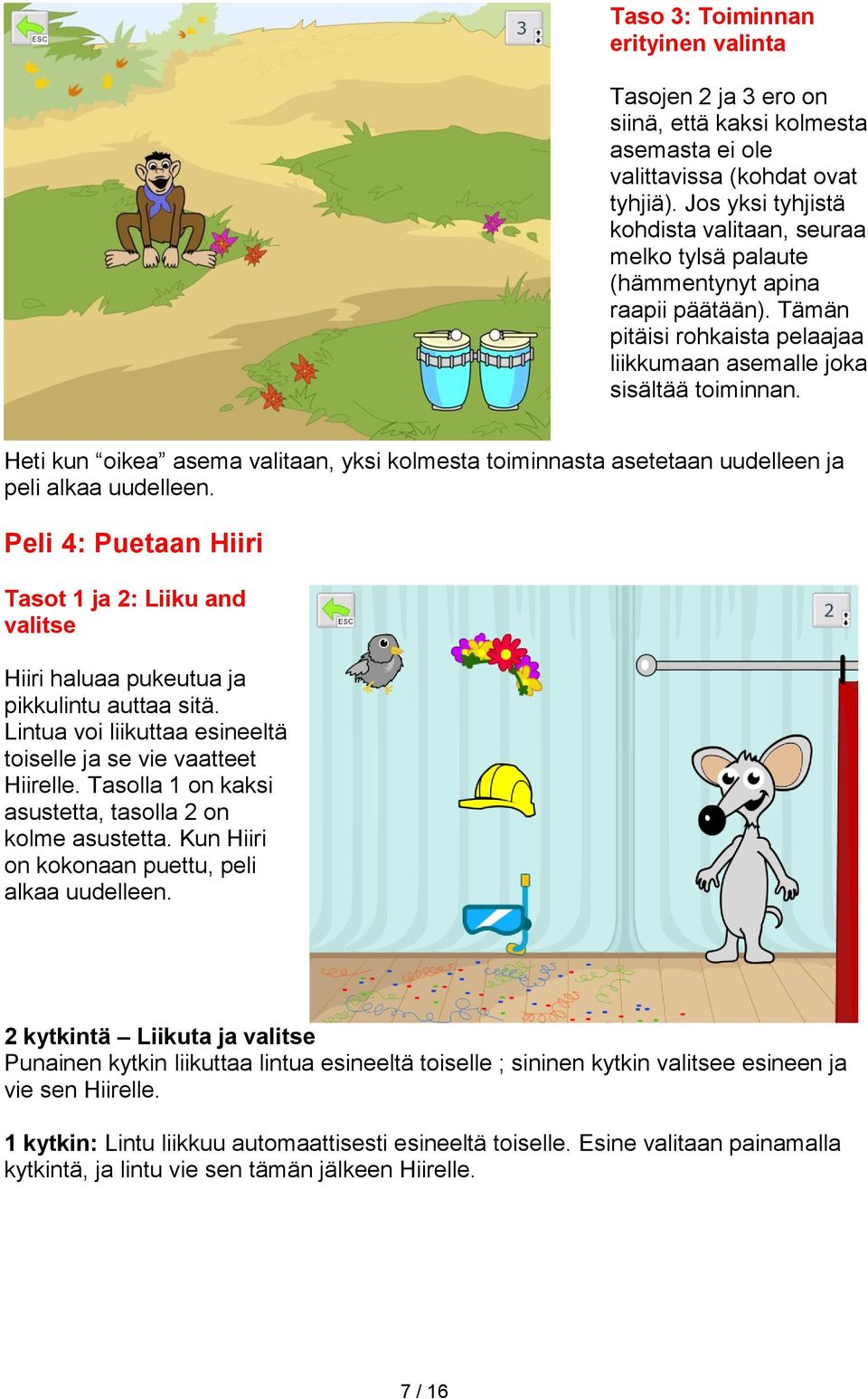 Heti kun oikea asema valitaan, yksi kolmesta toiminnasta asetetaan uudelleen ja peli alkaa uudelleen.