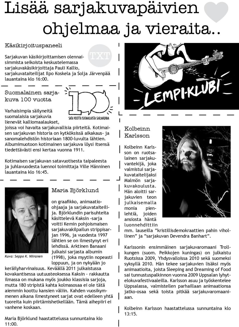 klo 16:00. Suomalainen sarjakuva 100 vuotta TXT Varhaisimpia säilyneitä suomalaisia sarjakuvia lienevät kalliomaalaukset, joissa voi havaita sarjakuvallisia piirteitä.