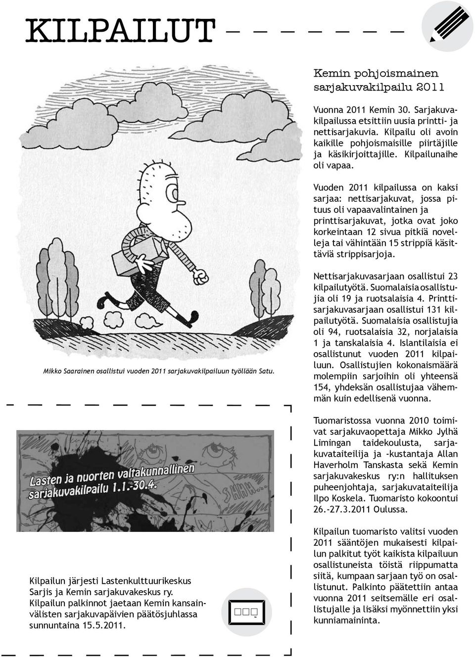 Vuoden 2011 kilpailussa on kaksi sarjaa: nettisarjakuvat, jossa pituus oli vapaavalintainen ja printtisarjakuvat, jotka ovat joko korkeintaan 12 sivua pitkiä novelleja tai vähintään 15 strippiä