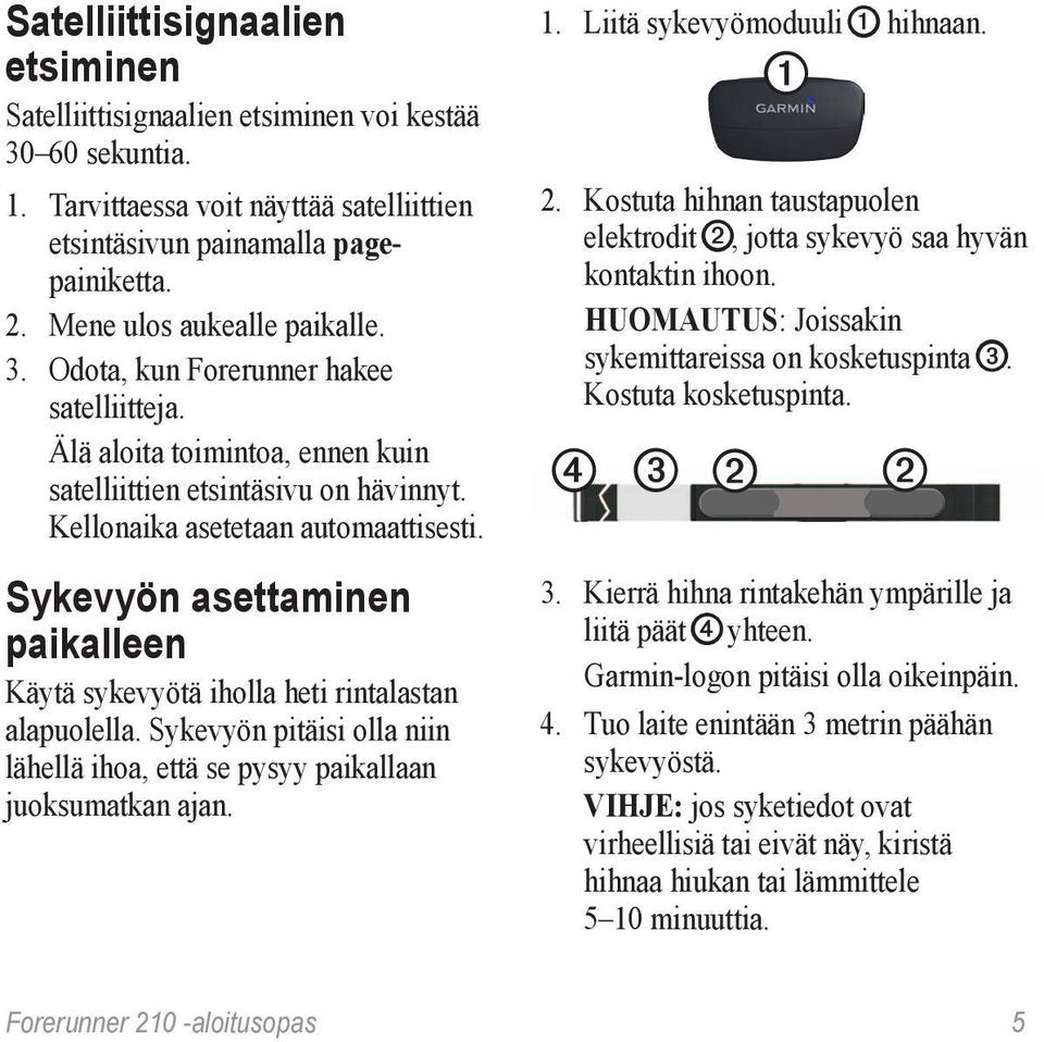 Sykevyön asettaminen paikalleen Käytä sykevyötä iholla heti rintalastan alapuolella. Sykevyön pitäisi olla niin lähellä ihoa, että se pysyy paikallaan juoksumatkan ajan. 1.