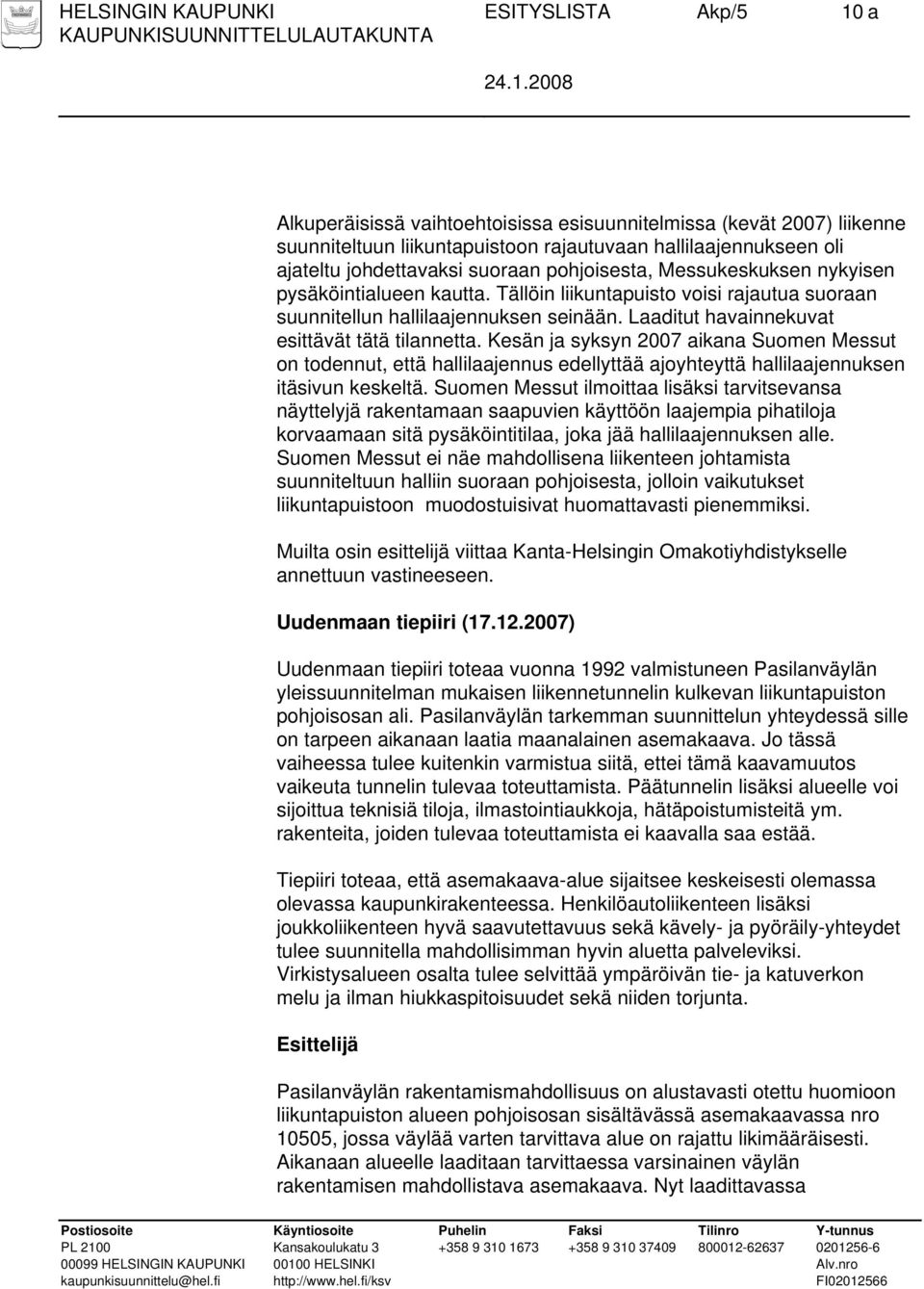 Laaditut havainnekuvat esittävät tätä tilannetta. Kesän ja syksyn 2007 aikana Suomen Messut on todennut, että hallilaajennus edellyttää ajoyhteyttä hallilaajennuksen itäsivun keskeltä.