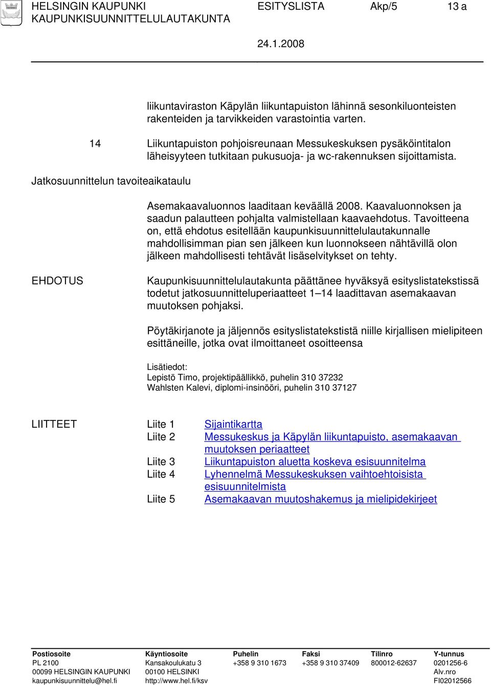 Jatkosuunnittelun tavoiteaikataulu Asemakaavaluonnos laaditaan keväällä 2008. Kaavaluonnoksen ja saadun palautteen pohjalta valmistellaan kaavaehdotus.