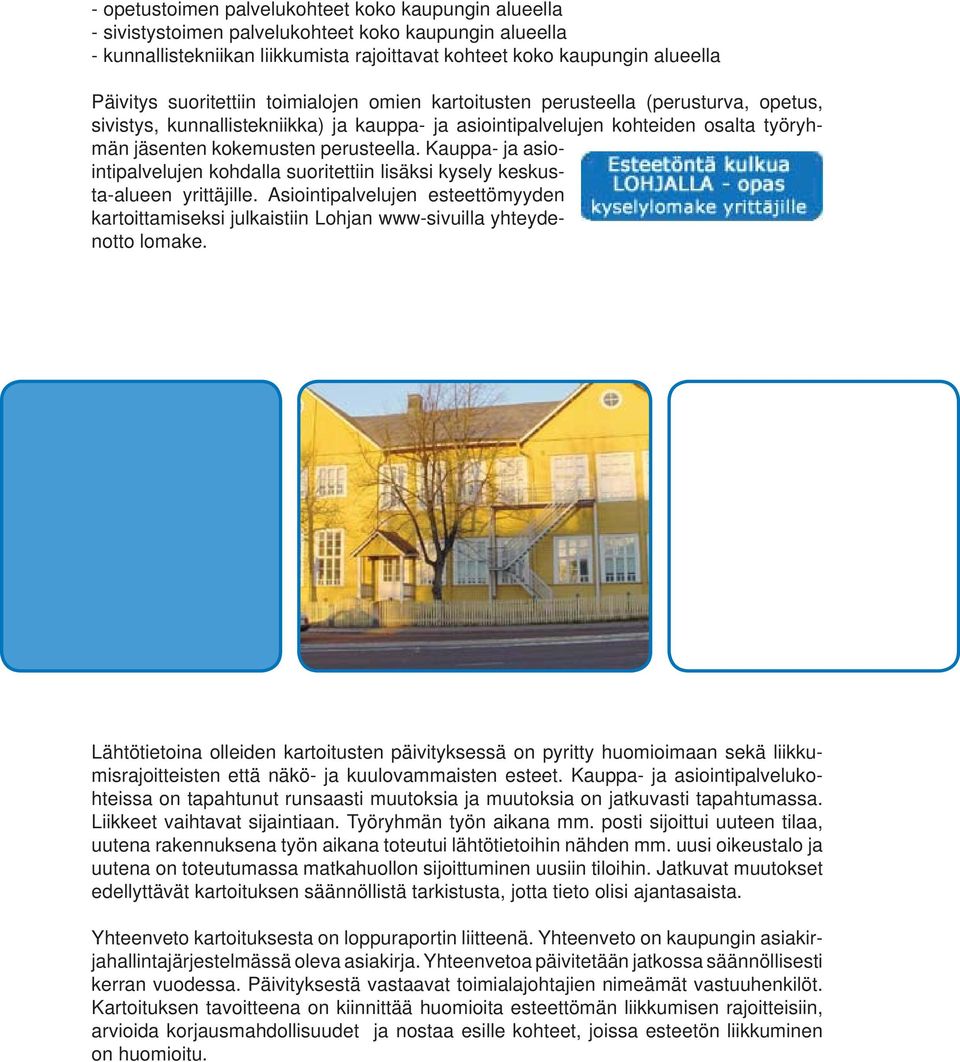 Kauppa- ja asiointipalvelujen kohdalla suoritettiin lisäksi kysely keskusta-alueen yrittäjille. Asiointipalvelujen esteettömyyden kartoittamiseksi julkaistiin Lohjan www-sivuilla yhteydenotto lomake.