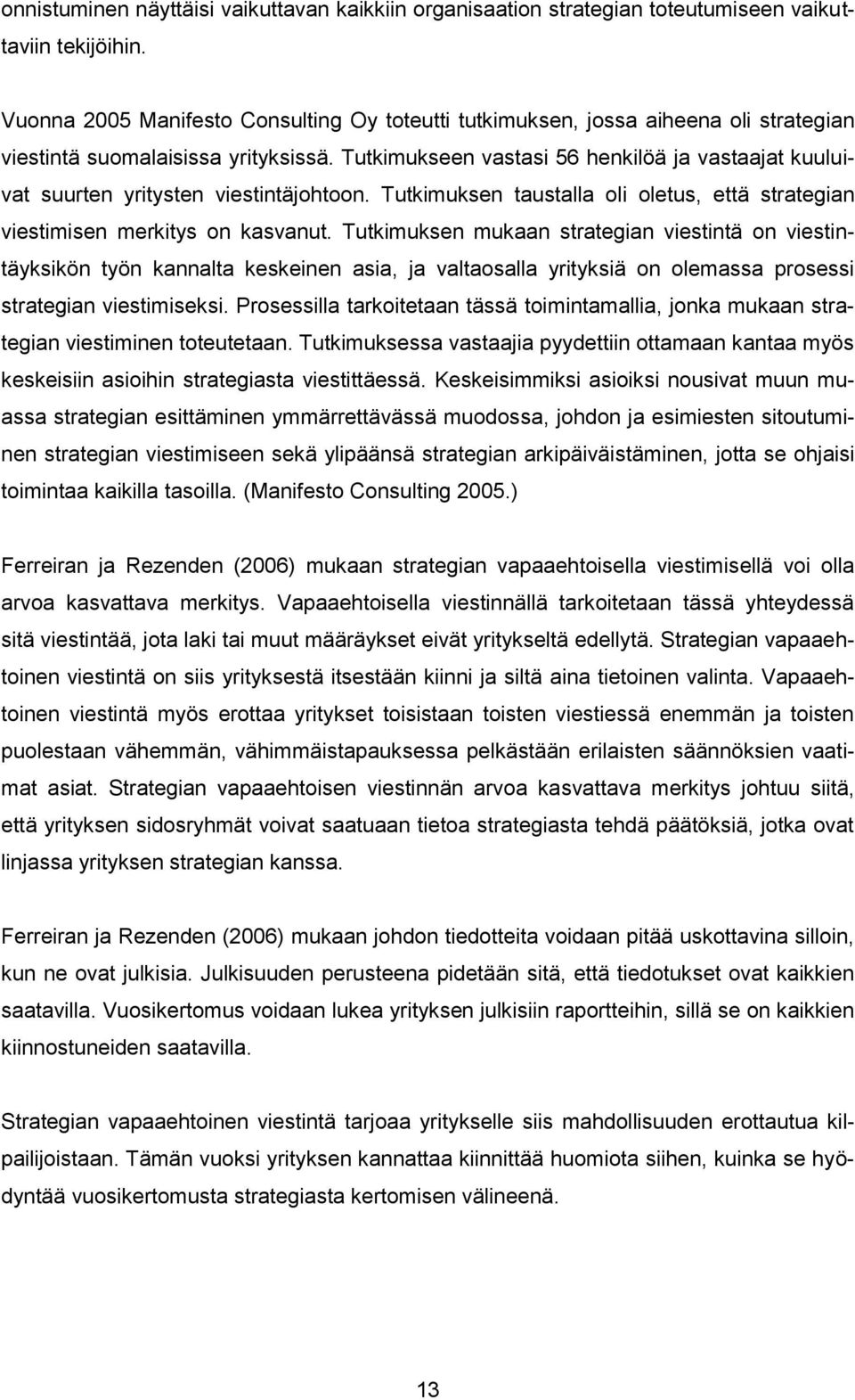 Tutkimukseen vastasi 56 henkilöä ja vastaajat kuuluivat suurten yritysten viestintäjohtoon. Tutkimuksen taustalla oli oletus, että strategian viestimisen merkitys on kasvanut.