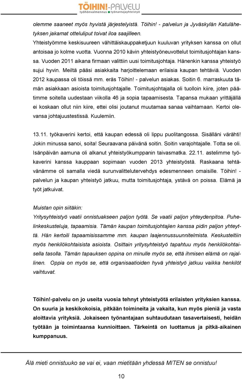 Vuoden 2011 aikana firmaan valittiin uusi toimitusjohtaja. Hänenkin kanssa yhteistyö sujui hyvin. Meiltä pääsi asiakkaita harjoittelemaan erilaisia kaupan tehtäviä. Vuoden 2012 kaupassa oli töissä mm.