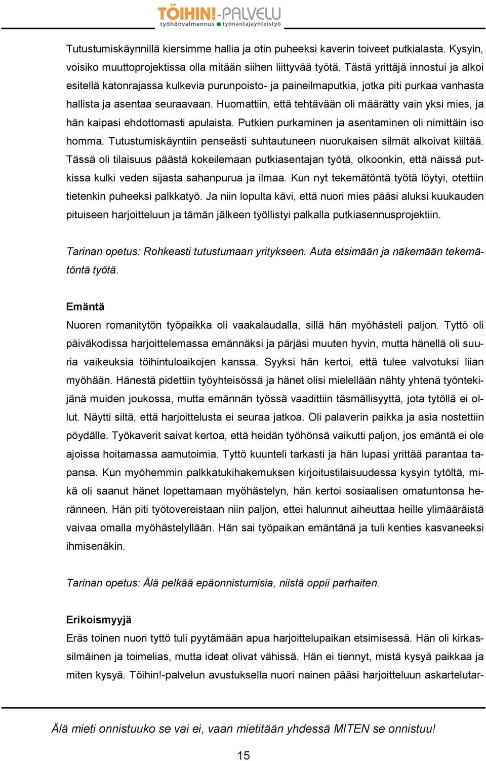 Huomattiin, että tehtävään oli määrätty vain yksi mies, ja hän kaipasi ehdottomasti apulaista. Putkien purkaminen ja asentaminen oli nimittäin iso homma.