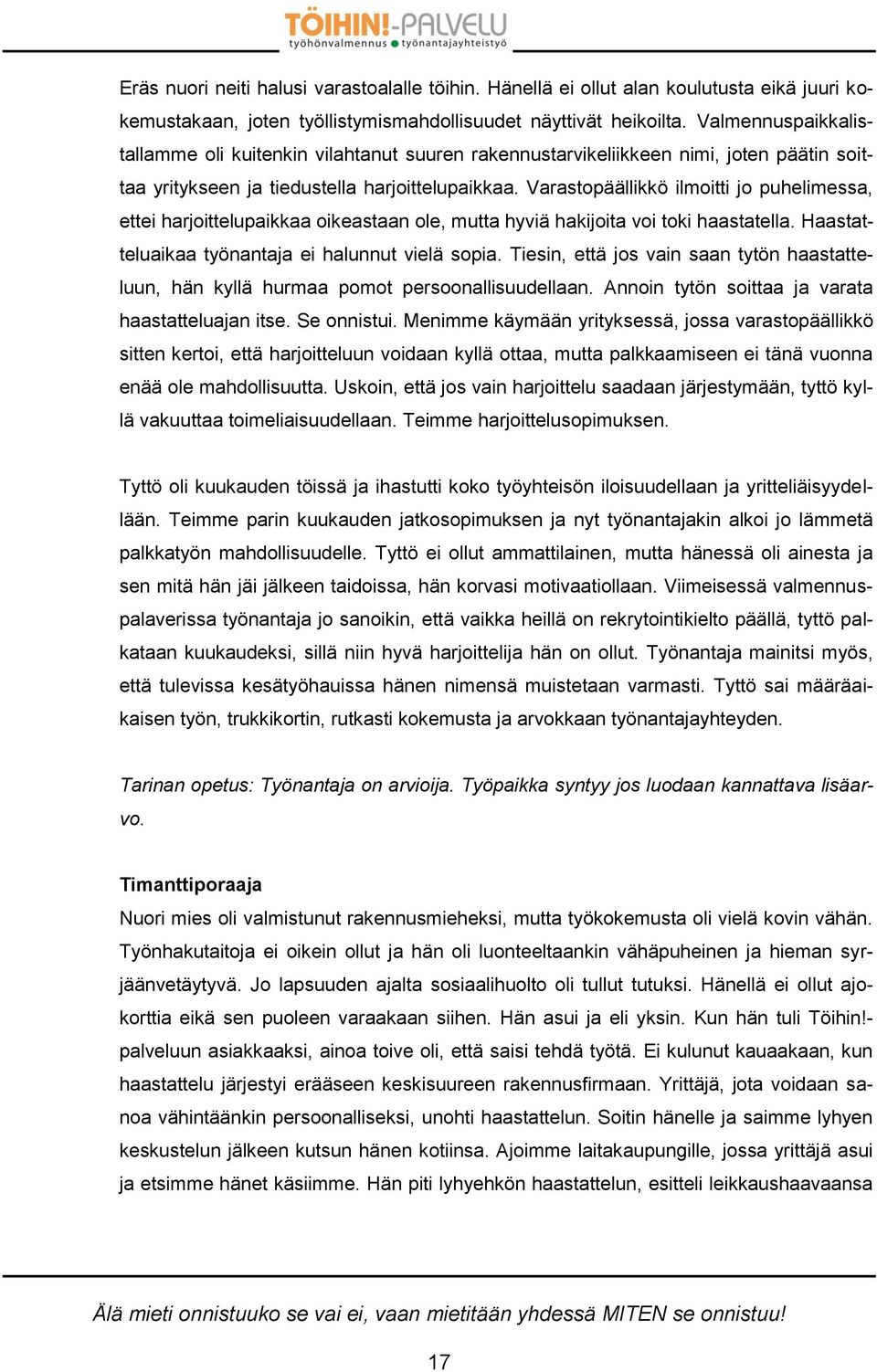 Varastopäällikkö ilmoitti jo puhelimessa, ettei harjoittelupaikkaa oikeastaan ole, mutta hyviä hakijoita voi toki haastatella. Haastatteluaikaa työnantaja ei halunnut vielä sopia.